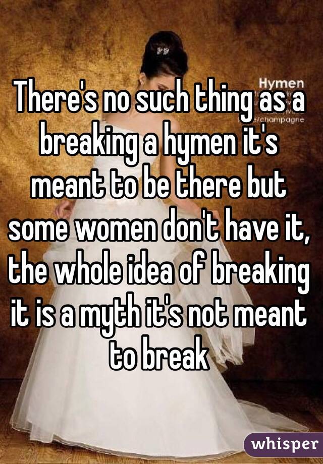 Theres No Such Thing As A Breaking A Hymen Its Meant To Be There But Some Women Dont Have It 