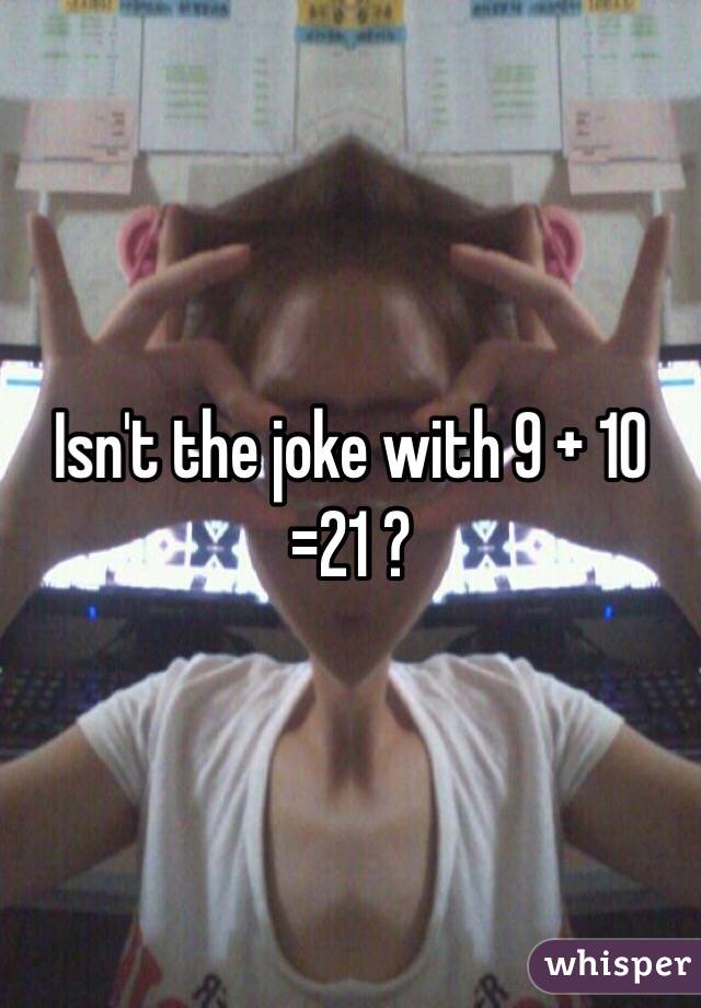 Isn't the joke with 9 + 10 =21 ?