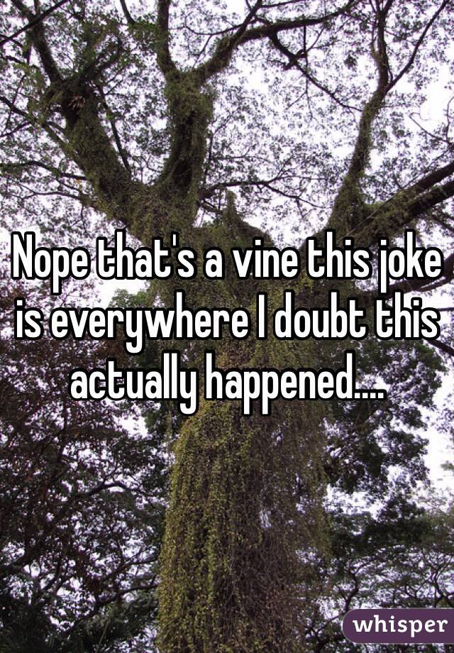 Nope that's a vine this joke is everywhere I doubt this actually happened....