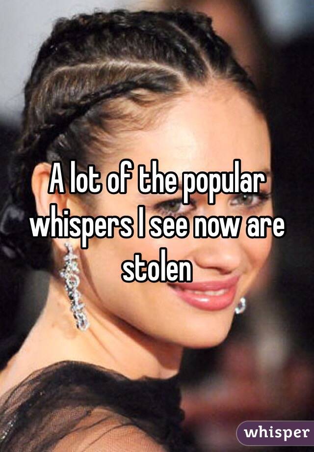 A lot of the popular whispers I see now are stolen