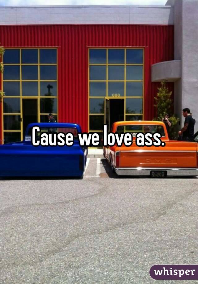 Cause we love ass.
