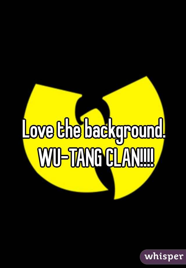 Love the background. WU-TANG CLAN!!!!