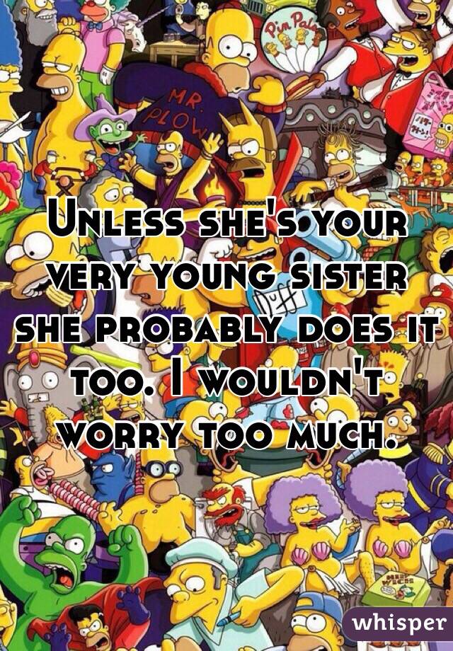 Unless she's your very young sister she probably does it too. I wouldn't worry too much. 