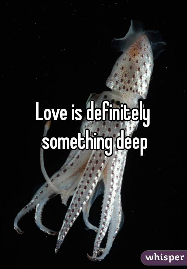 Love is definitely something deep