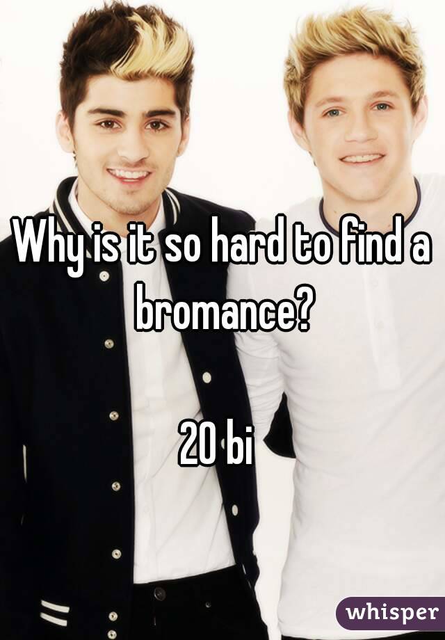 Why is it so hard to find a bromance?

20 bi 