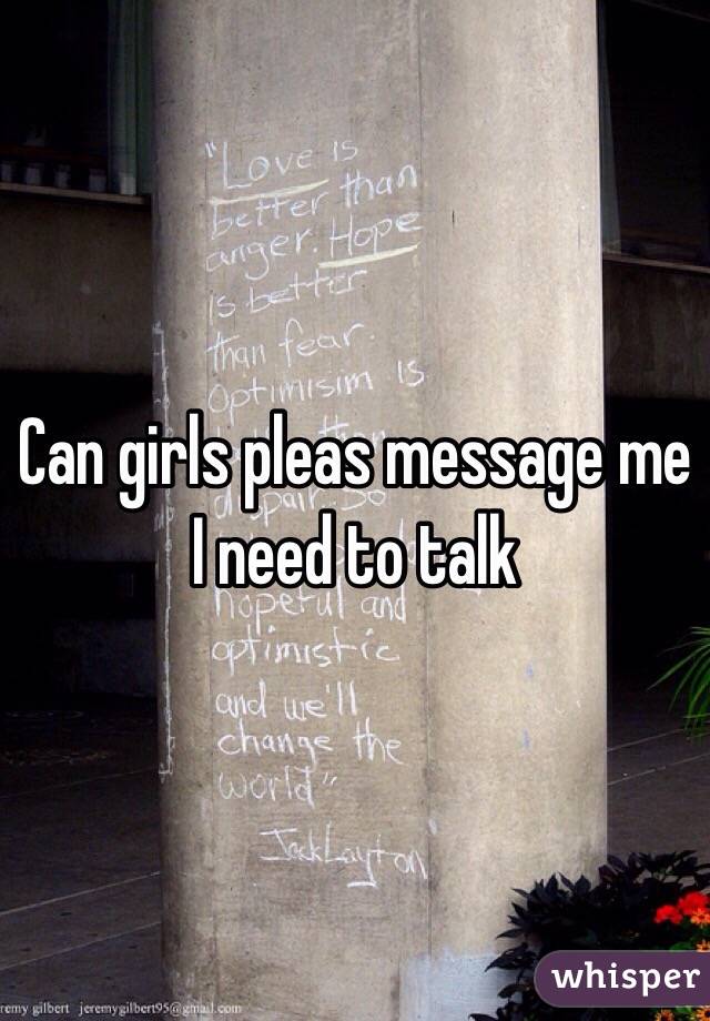 Can girls pleas message me I need to talk