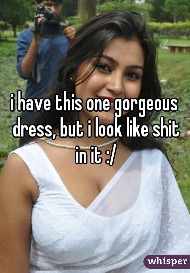 i have this one gorgeous dress, but i look like shit in it :/