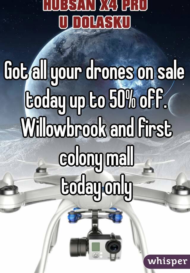 Got all your drones on sale today up to 50% off. Willowbrook and first colony mall
 today only