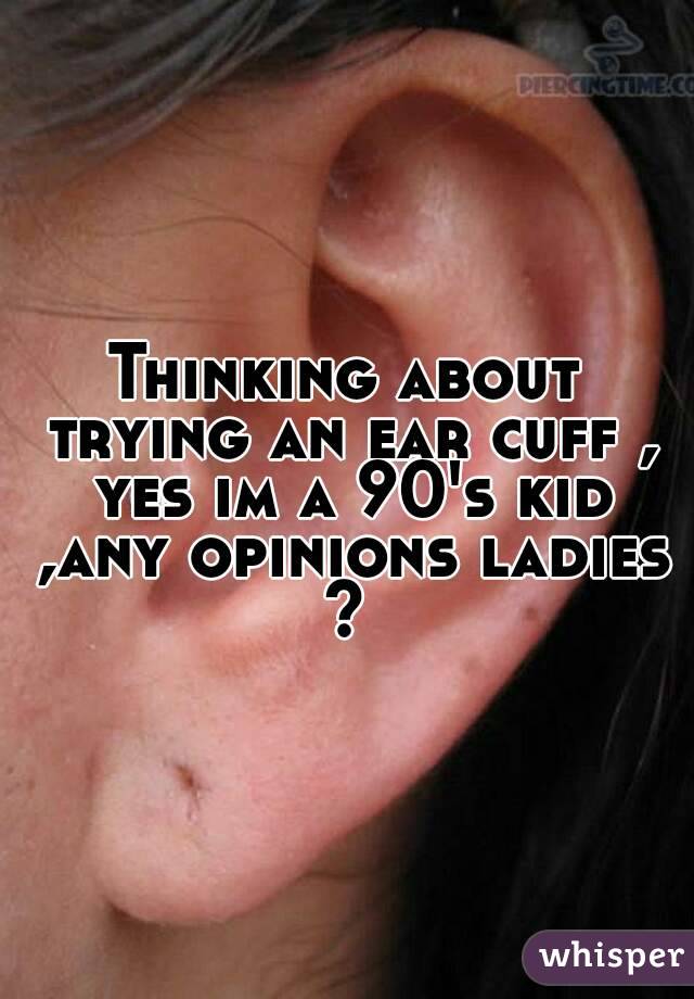 Thinking about trying an ear cuff , yes im a 90's kid ,any opinions ladies ? 