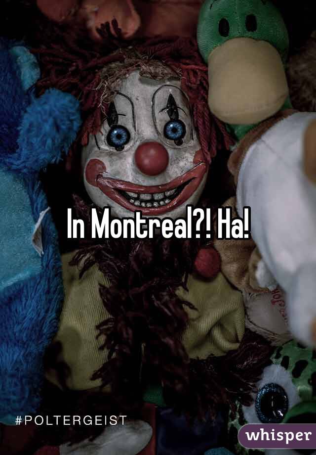 In Montreal?! Ha!