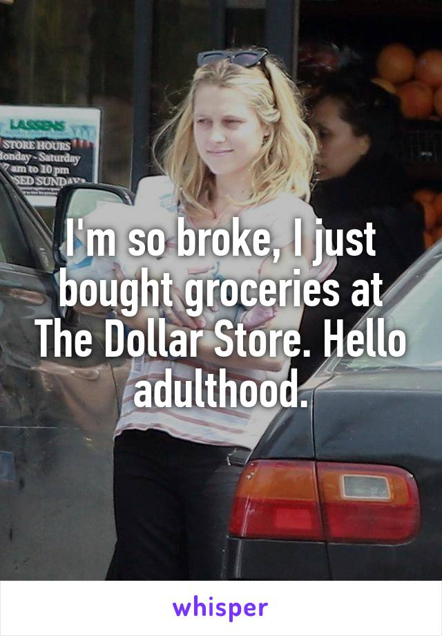 I'm so broke, I just bought groceries at The Dollar Store. Hello adulthood.