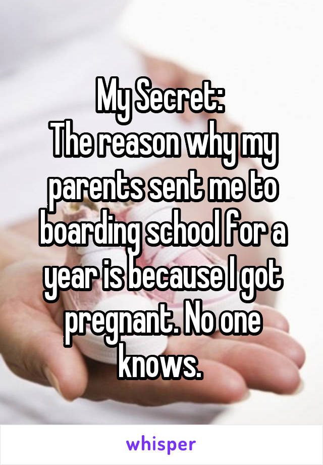 My Secret: 
The reason why my parents sent me to boarding school for a year is because I got pregnant. No one knows. 