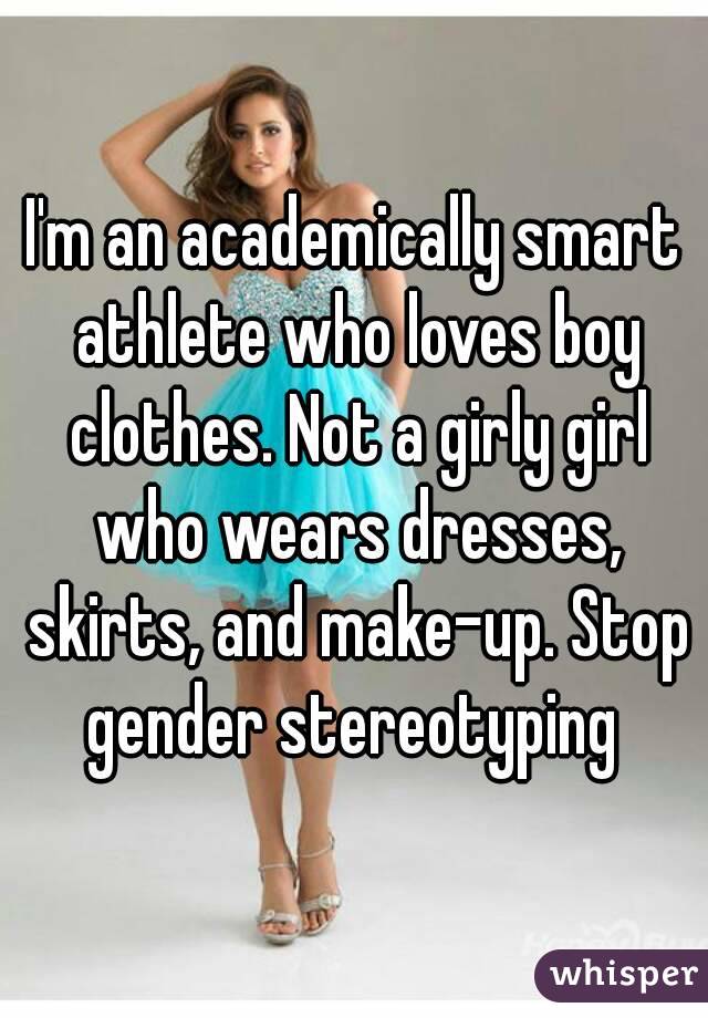 I'm an academically smart athlete who loves boy clothes. Not a girly girl who wears dresses, skirts, and make-up. Stop gender stereotyping 