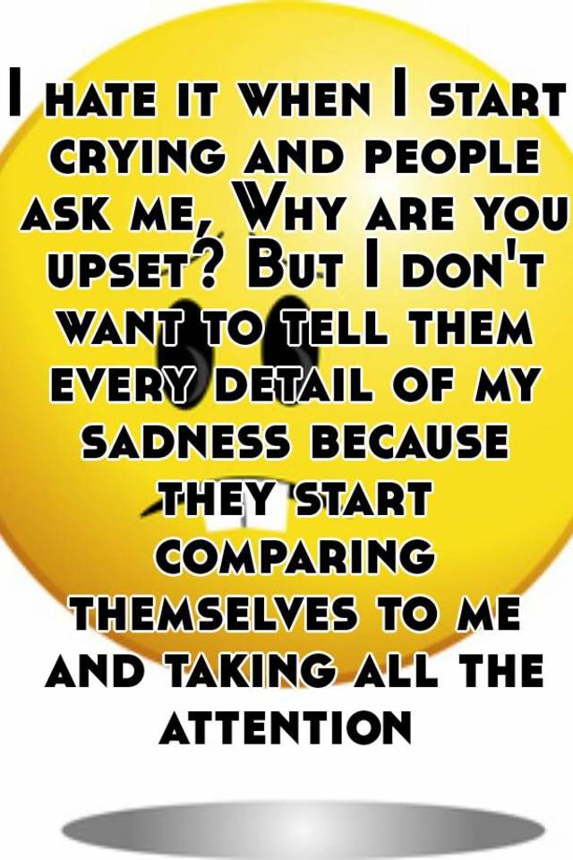 i-hate-it-when-i-start-crying-and-people-ask-me-why-are-you-upset-but