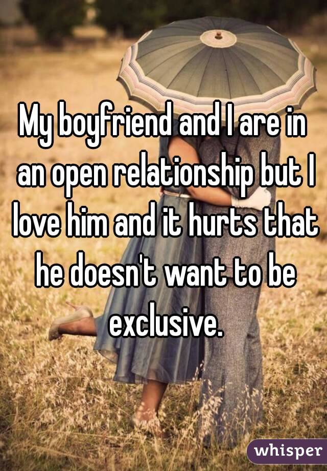 My boyfriend and I are in an open relationship but I love him and it hurts that he doesn't want to be exclusive.