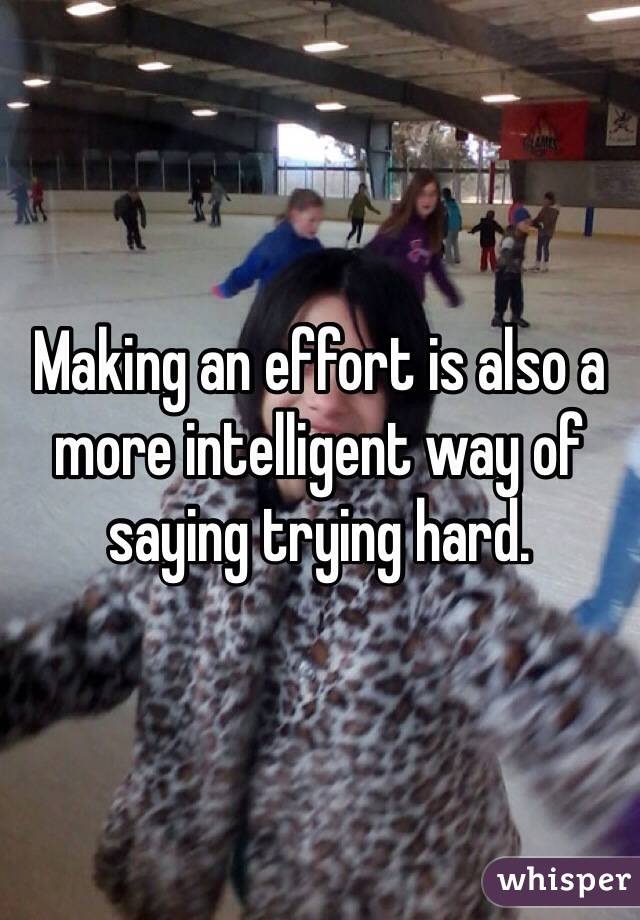Making an effort is also a more intelligent way of saying trying hard. 