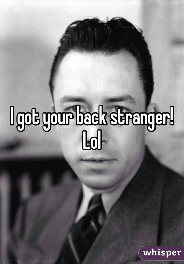 I got your back stranger! Lol