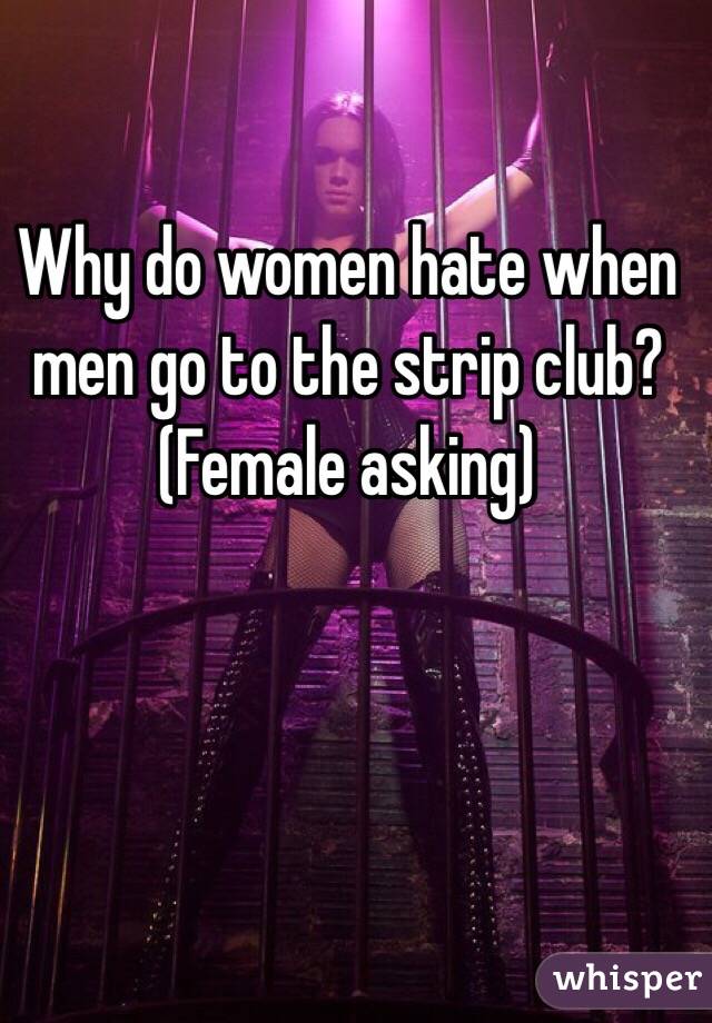 Why do women hate when men go to the strip club?
(Female asking)