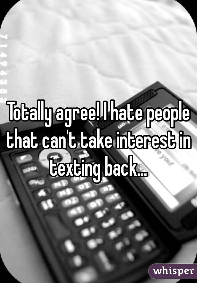 Totally agree! I hate people that can't take interest in texting back...
