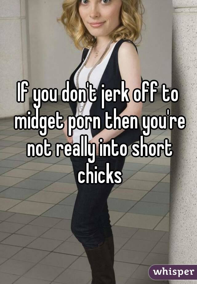 If you don't jerk off to midget porn then you're not really into short chicks