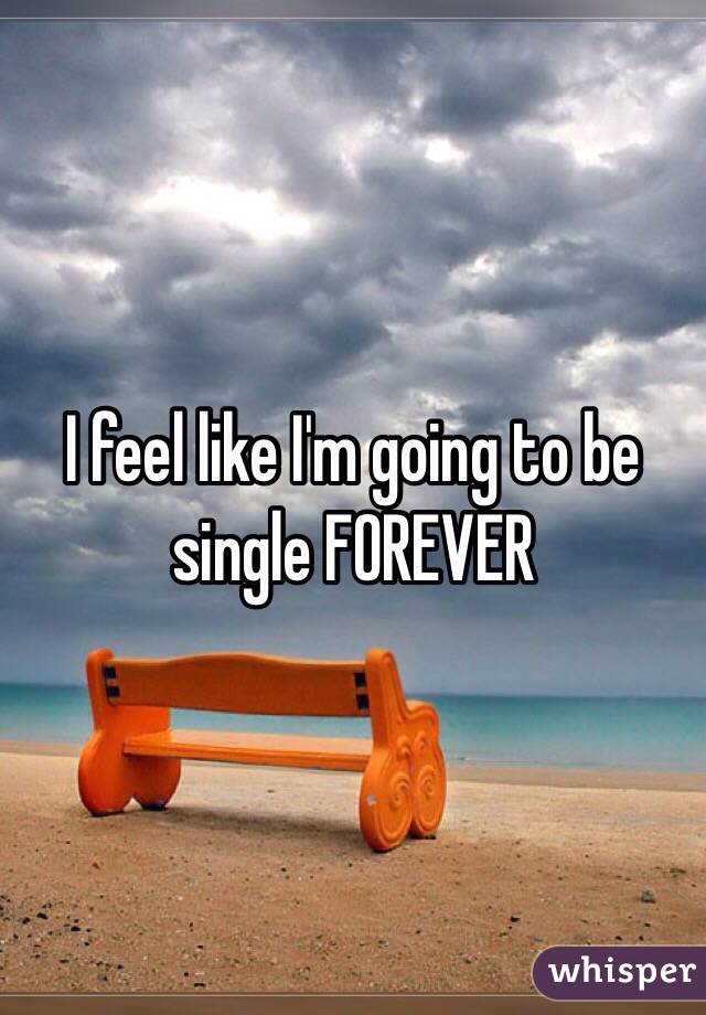 i-feel-like-i-m-going-to-be-single-forever