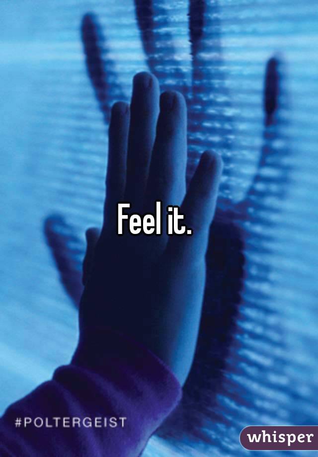 Feel it. 