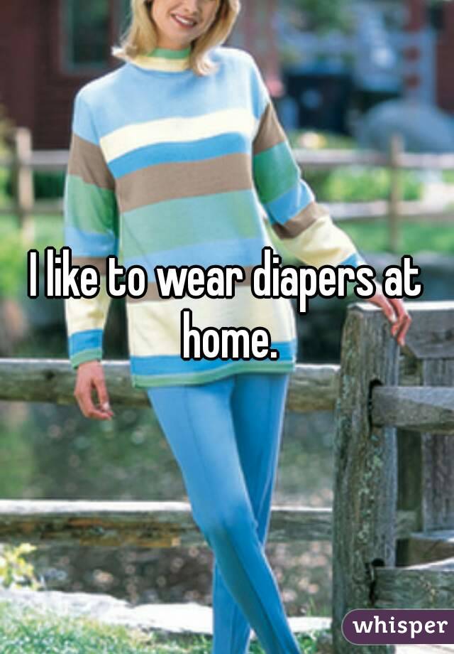 I like to wear diapers at home.