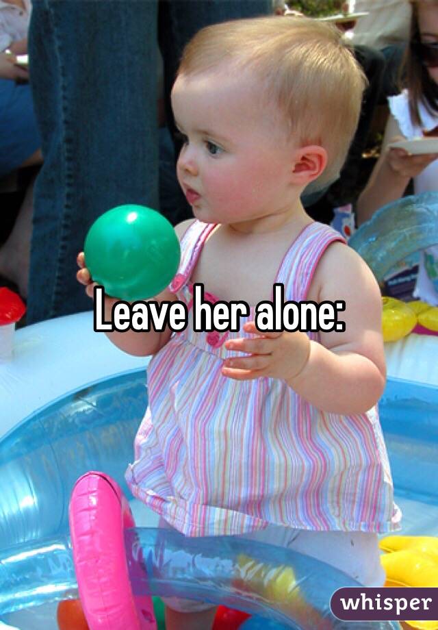 Leave her alone: