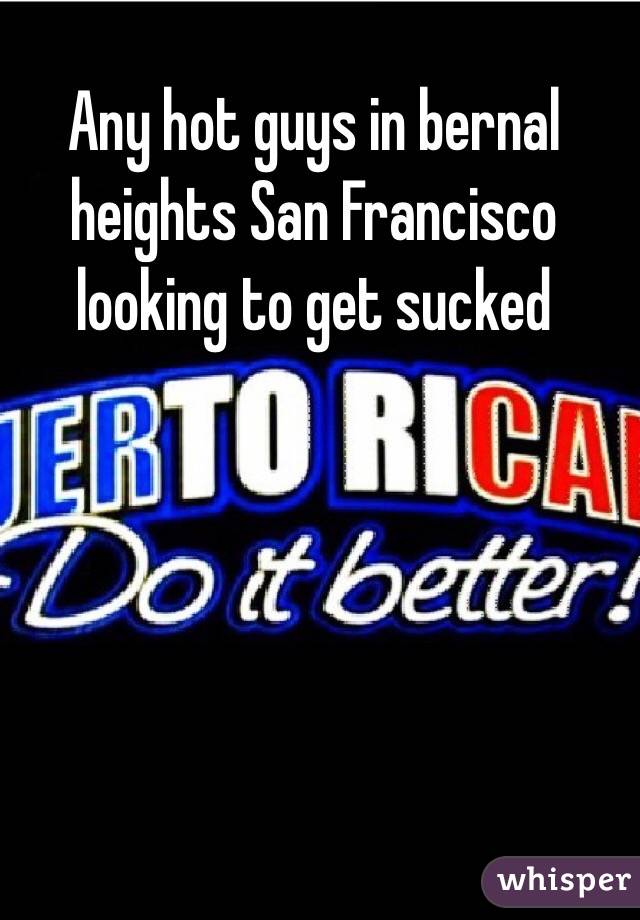 Any hot guys in bernal heights San Francisco looking to get sucked