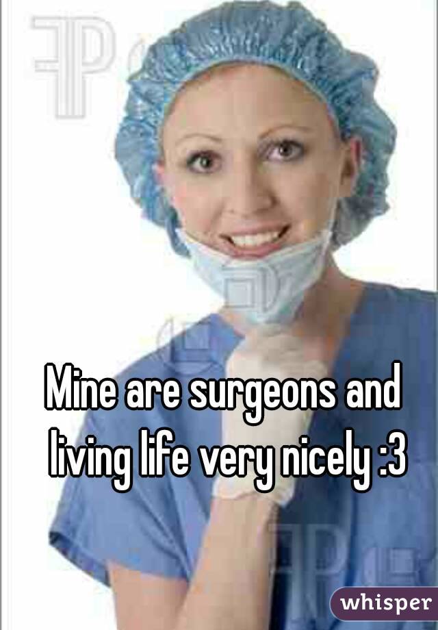 Mine are surgeons and living life very nicely :3