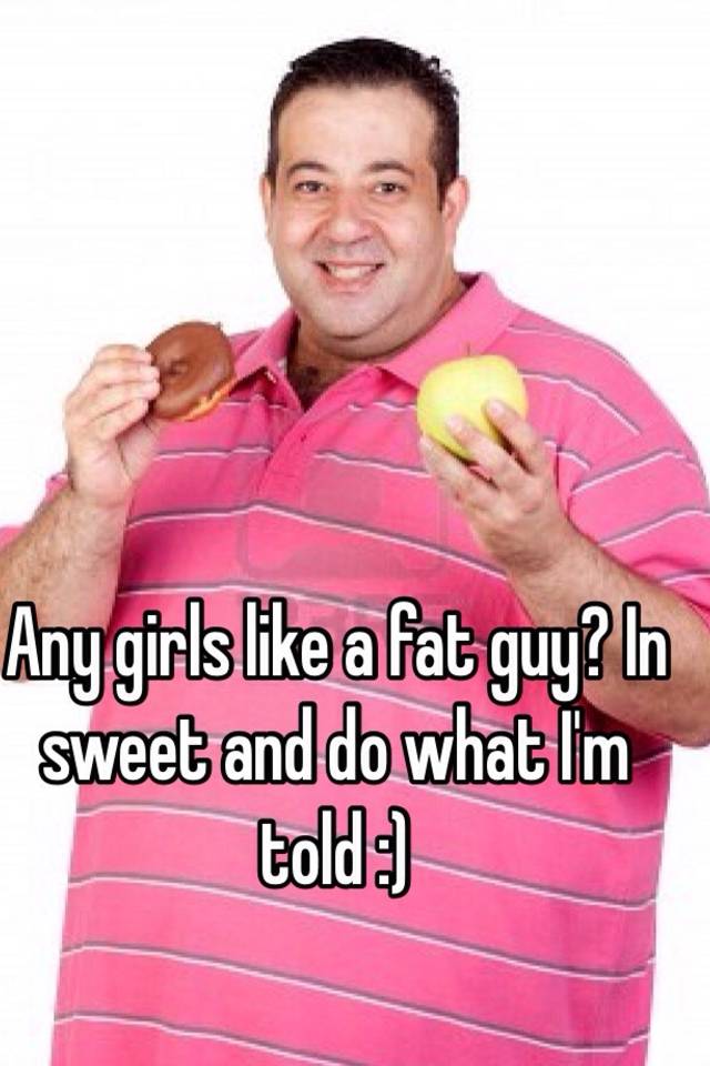 any-girls-like-a-fat-guy-in-sweet-and-do-what-i-m-told