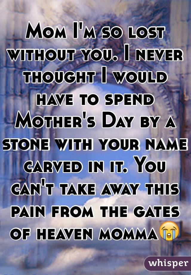 Mom I'm so lost without you. I never thought I would have to spend Mother's Day by a stone with your name carved in it. You can't take away this pain from the gates of heaven momma😭