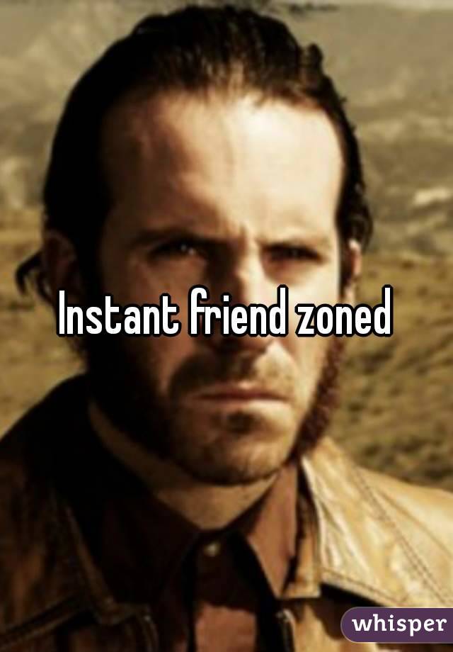 Instant friend zoned