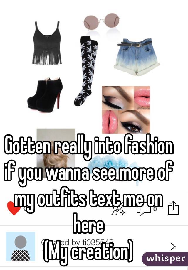 Gotten really into fashion if you wanna see more of my outfits text me on here 
(My creation)