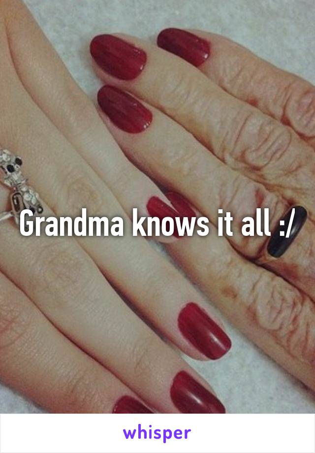Grandma knows it all :/