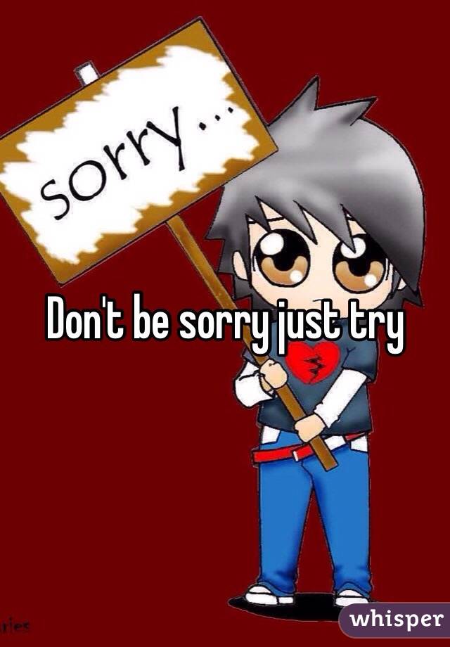 Don't be sorry just try 