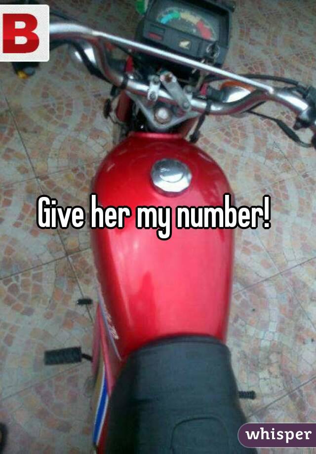 Give her my number! 