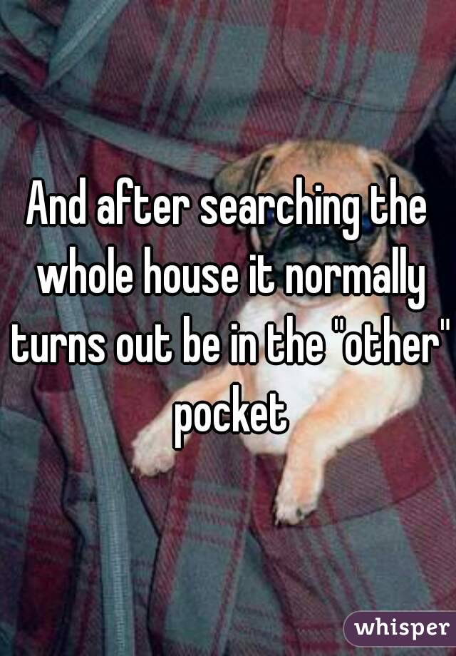 And after searching the whole house it normally turns out be in the "other" pocket