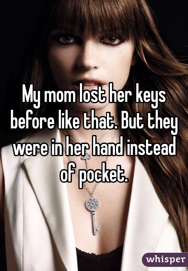 My mom lost her keys before like that. But they were in her hand instead of pocket.