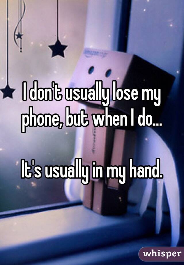 I don't usually lose my phone, but when I do...

It's usually in my hand. 