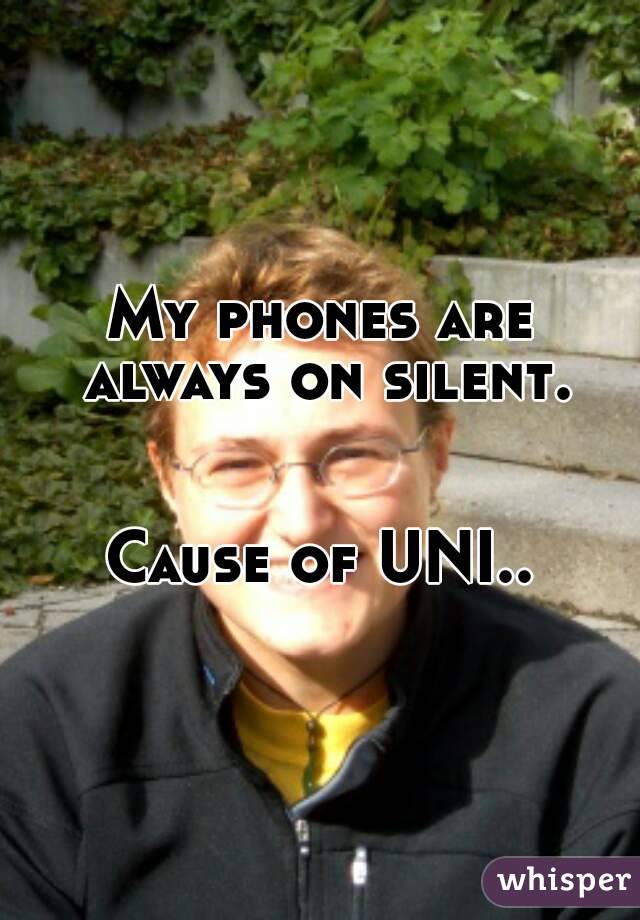 My phones are always on silent.


Cause of UNI..