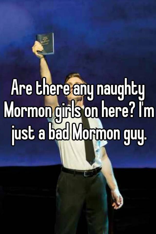 Are There Any Naughty Mormon Girls On Here I M Just A Bad Mormon Guy