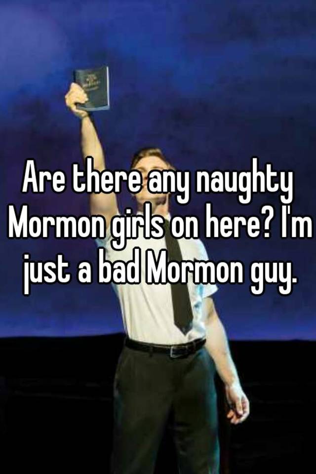 Are There Any Naughty Mormon Girls On Here Im Just A Bad Mormon Guy