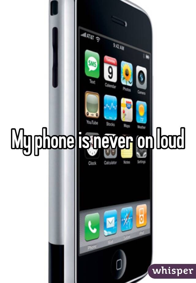 My phone is never on loud 