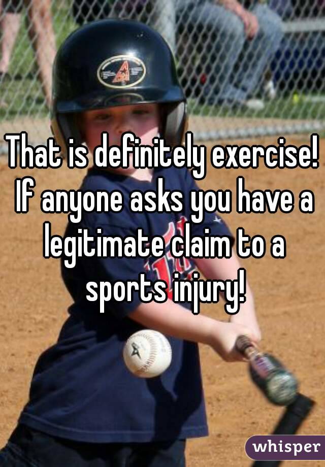 That is definitely exercise! If anyone asks you have a legitimate claim to a sports injury!