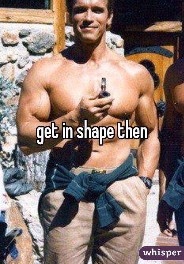 get in shape then 