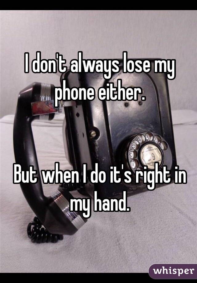 I don't always lose my phone either. 


But when I do it's right in my hand. 