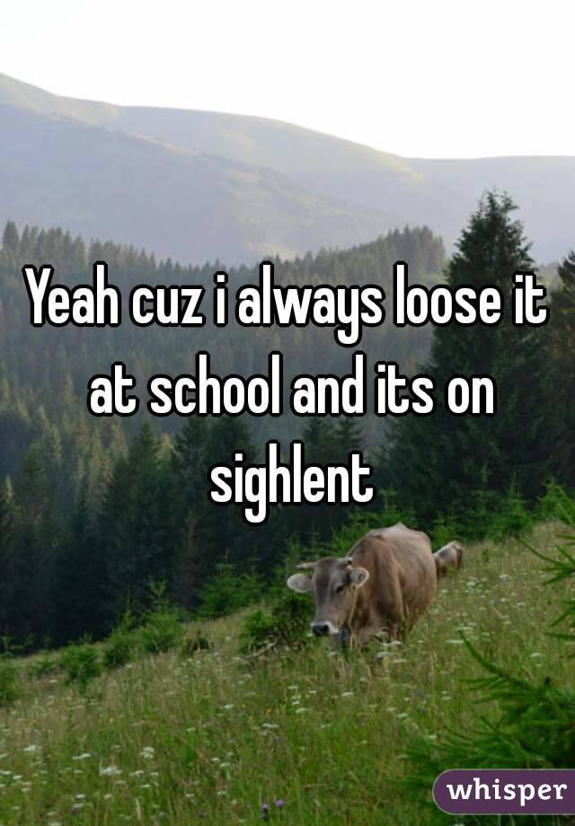 Yeah cuz i always loose it at school and its on sighlent