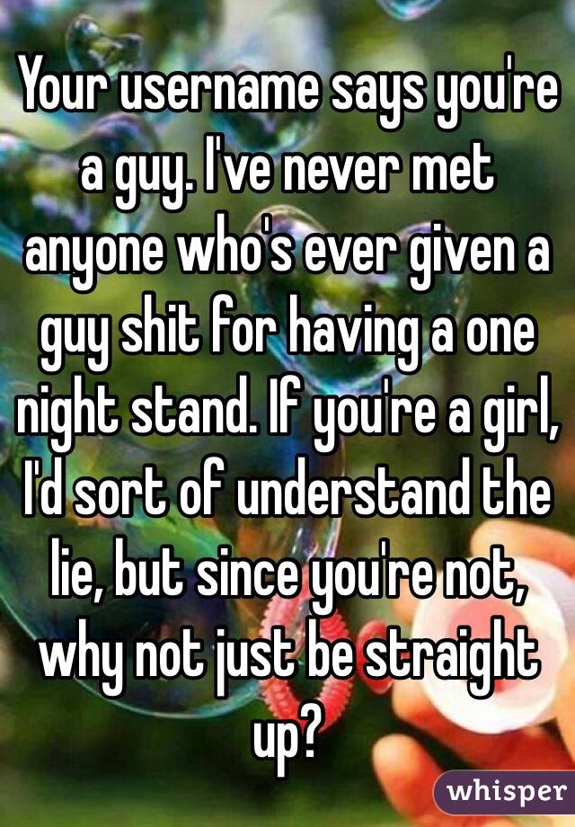 Your username says you're a guy. I've never met anyone who's ever given a guy shit for having a one night stand. If you're a girl, I'd sort of understand the lie, but since you're not, why not just be straight up?