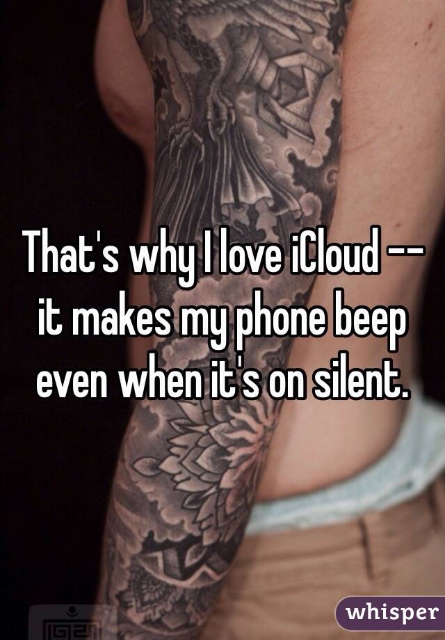 That's why I love iCloud --it makes my phone beep even when it's on silent.